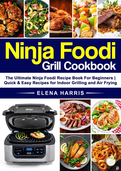 Ninja Foodi Grill Cookbook: The Ultimate Ninja Recipe Book for Beginners Quick & Easy Recipes for Indoor Grilling and Air Frying