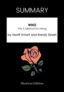SUMMARY - Who: The A Method for Hiring by Geoff Smart and Randy Street by Shortcut Edition