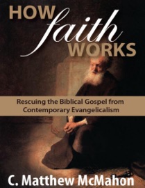 How Faith Works: Rescuing the Biblical Gospel from Contemporary Evangelicalism - C. Matthew McMahon