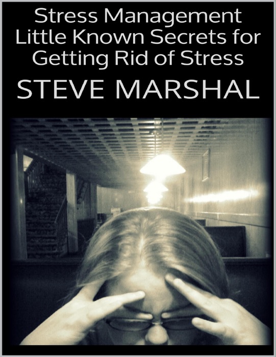 Stress Management: Little Known Secrets for Getting Rid of Stress