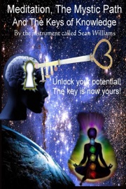 Meditation, the Mystic Path, and the Keys of Knowledge: Unlock Your Potential! The Key Is Now Yours! - Sean Williams