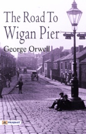 The Road to Wigan Pier: George Orwell's Famous Classic Work - George Orwell