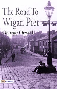 The Road to Wigan Pier: George Orwell's Famous Classic Work