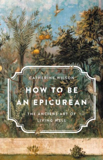 How to Be an Epicurean by Catherine Wilson
