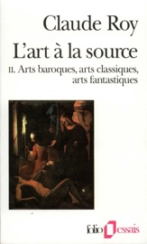 L'art à la source (Tome 2) - Arts baroques, arts classiques, arts fantastiques - Claude Roy