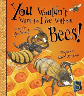 You Wouldn't Want to Live Without Bees! by Alex Woolf