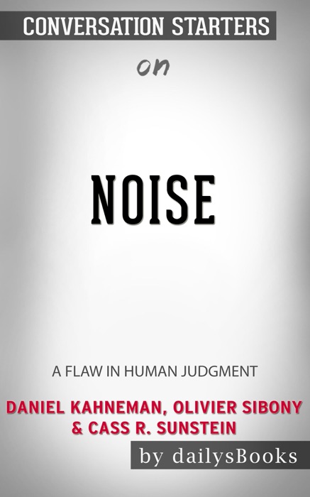 Noise: A Flaw in Human Judgment by Daniel Kahneman, Olivier Sibony & Cass R. Sunstein: Conversation Starters