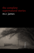 M. R. James: The Complete Supernatural Stories (30+ tales of horror and mystery: Count Magnus, Casting the Runes, Oh Whistle and I’ll Come to You My Lad, Lost Hearts...) (Halloween Stories) - M. R. James