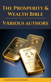 The Prosperity & Wealth Bible - George Matthew Adams, James Allen, William Walker Atkinson, Marcus Aurelius, P.T. Barnum, Genevieve Behrend, George S. Clason, Robert Collier, Russell H. Conwell, Emile Coué, Charles Fillmore, Emmet Fox, Benjamin Franklin, Kahlil Gibran, Neville Goddard, Charles F. Haanel, Harvey Hardman, Napoleon Hill, Elbert Hubbard, William Crosbie Hunter, H.A. Lewis, Niccolò Machiavelli, Orison Swett Marden, Joseph Murphy, Miyamoto Musashi, Earl Nightingale, F.W. Sears, Florence Scovel Shinn, Elizabeth Towne, Lao Tzu, Sun Tzu, Wallace D. Wattles & Masterpiece Everywhere