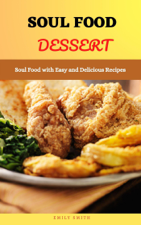 Soul Food Dessert: Soul Food With Easy and Delicious Recipes - Emily Smith Cover Art