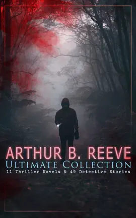 Read: ARTHUR B. REEVE Ultimate Collection: 11 Thriller Novels & 49 Book Detective Stories