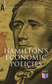 Hamilton's Economic Policies - Alexander Hamilton, Emory Speer & Henry Cabot Lodge
