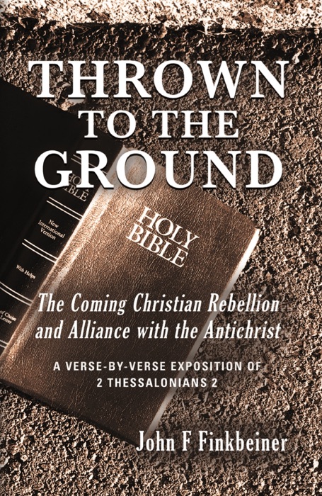 THROWN TO THE GROUND: THE COMING CHRISTIAN REBELLION AND ALLIANCE WITH THE ANTICHRIST