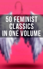 50 Feminist Classics in One Volume - Louisa May Alcott, Kate Chopin, Fanny Burney, Mary Wollstonecraft, Jane Austen, Charlotte Brontë, Nathaniel Hawthorne, Rebecca Harding Davis, Henry James, Leo Tolstoy, Thomas Hardy, Elizabeth Gaskell, Charlotte Perkins Gilman, Henrik Ibsen, Grant Allen, Ethel Sybil Turner, Elizabeth Burgoyne Corbett, H.G. Wells, Gene Stratton-Porter, Willa Cather, Edith Wharton, Theodore Dreiser, Ada Cambridge, Mary Johnston, Marietta Holley, Elia Wilkinson Peattie, Virginia Woolf, Christopher Morley, Zona Gale, Elizabeth Von Arnim, Edna Ferber, Rebecca Deming Moore, D. H. Lawrence, Margaret Oliphant, Sinclair Lewis, Margaret Deland & Nikolaï Leskov