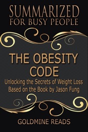 The Obesity Code - Summarized for Busy People: Unlocking the Secrets of Weight Loss: Based on the Book by Jason Fung - Goldmine Reads