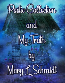 Poetic Collection and My Truth - Mary L. Schmidt