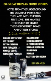 50 Great Russian Short Stories. Illustrated - Fyodor Dostoyevsky, Leo Tolstoy, Anton Chekhov, Ivan Turgenev, Nikolay Gogol, Alexsandr Pushkin, Maxim Gorky, Leonid Andreyev, Aleksandr Kuprin, Mikhail Bulgakov, Ivan Bunin & Mikhail Saltykov-Shchedrin