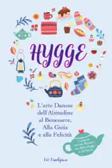 Hygge: L'arte Danese dell’Abitudine al Benessere, Alla Gioia e alla Felicità (Comprese Attività, Ricette e una Sfida Hygge in 30 Giorni)