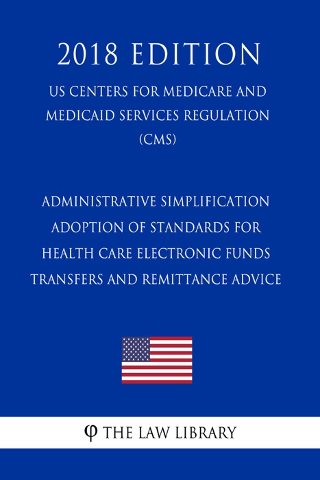 Administrative Simplification - Adoption of Standards for Health Care Electronic Funds Transfers and Remittance Advice (US Centers for Medicare and Medicaid Services Regulation) (CMS) (2018 Edition)