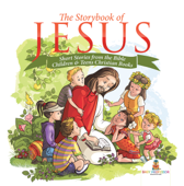 The Storybook of Jesus - Short Stories from the Bible Children & Teens Christian Books - Baby Professor