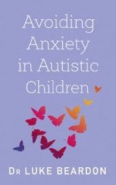 Avoiding Anxiety in Autistic Children - Luke Beardon