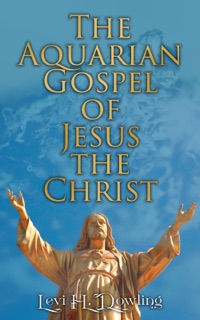 The Aquarian Gospel of Jesus the Christ by Levi H. Dowling