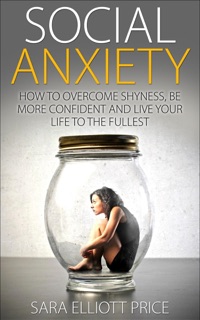 Social Anxiety: How to Overcome Shyness, Be More Confident and Live Your Life to the Fullest by Sara Elliott Price