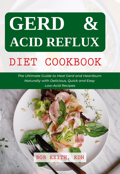 Gerd & Acid Reflux Diet Cookbook: The Ultimate Guide to Heal Gerd and Heartburn Naturally with Delicious, Quick and Easy Low-Acid Recipes