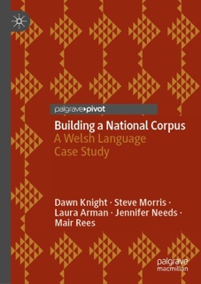 Building a National Corpus by Dawn Knight, Steve Morris, Laura Arman, Jennifer Needs & Mair Rees