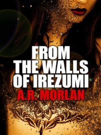 From the Walls of Irezumi - A.R. Morlan