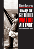 O dia em que Getúlio matou Allende e outras novelas do poder - Flavio Tavares