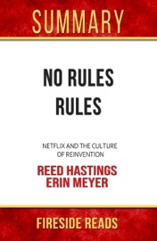 No Rules Rules: Netflix and the Culture of Reinvention by Reed Hastings and Erin Meyer: Summary by Fireside Reads Fireside Reads