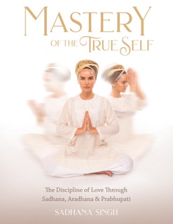 Mastery of the True Self by Sadhana Singh