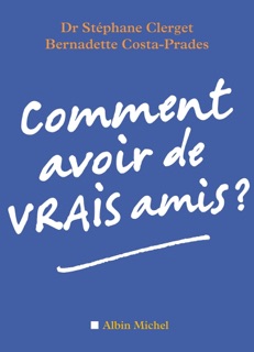 Comment avoir de vrais amis ? by Dr Stéphane Clerget & Bernadette Costa-Prades