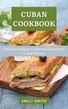 Cuban Cookbook: Delicious and Easy Traditional Homemade Cuban Recipes - Emily Smith Cover Art