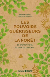 Les pouvoirs guérisseurs de la forêt - Le shinrinyoku, la voie du bonheur - Francesc Miralles & Héctor García