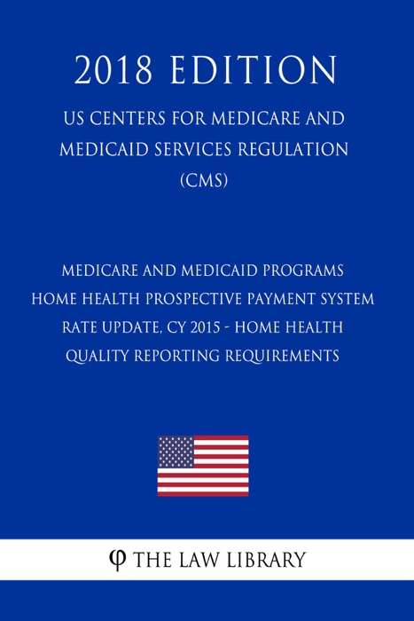 Medicare and Medicaid Programs - Home Health Prospective Payment System Rate Update, CY 2015 - Home Health Quality Reporting Requirements  (US Centers for Medicare and Medicaid Services Regulation) (CMS) (2018 Edition)