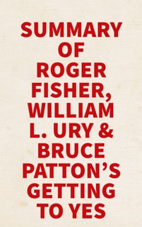 Summary of Roger Fisher, William L. Ury & Bruce Patton's Getting to Yes by Slingshot Books