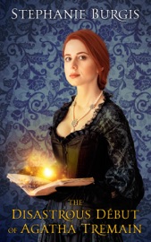 The Disastrous Début of Agatha Tremain - Stephanie Burgis