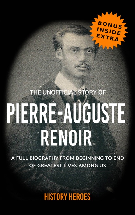 Pierre-Auguste Renoir: The Biography (A Complete Life from Beginning to the End)