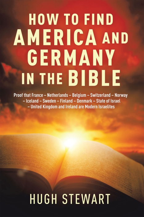 How to Find  America and Germany  in the Bible: Proof That France - Netherlands - Belgium - Switzerland - Norway - Iceland - Sweden - Finland - Denmark - State of Israel - United Kingdom and Ireland Are Modern Israelites Nations