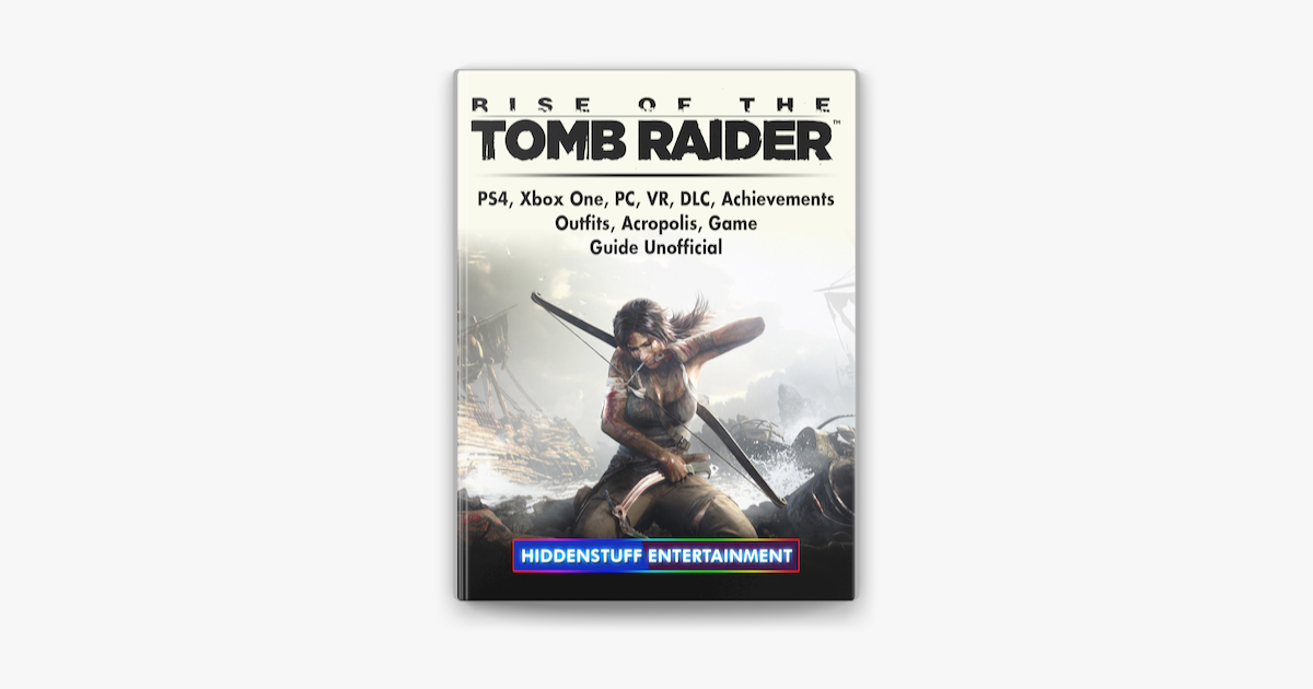 Rise of The Tomb Raider, PS4, Xbox One, PC, VR, DLC, Achievements, Outfits,  Acropolis, Game Guide Unofficial on Apple Books