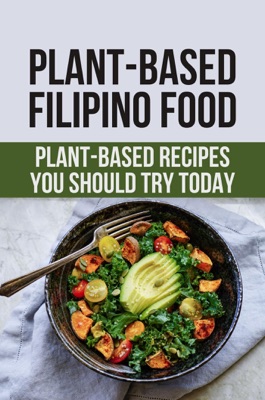 Plant-Based Filipino Food: Plant-Based Recipes You Should Try Today