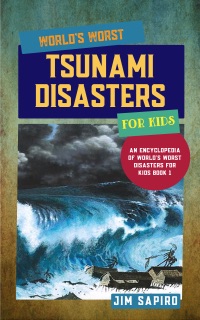 World’s Worst Tsunami Disasters for Kids (An Encyclopedia of World's Worst Disasters for Kids Book 1) by Jim Sapiro