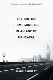 The British Prime Minister in an Age of Upheaval - Mark Garnett