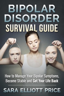 Bipolar Disorder Survival Guide: How to Manage Your Bipolar Symptoms, Become Stable and Get Your Life Back by Sara Elliott Price