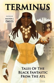 Terminus: Tales of the Black Fantastic from the ATL - Balogun Ojetade, Marcus Haynes, Kyoko M, Violette L. Meier, Gerald Coleman, Alan Jones, Kortney Y. Watkins & Azziza Sphinx