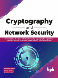 Cryptography and Network Security: Demystifying  the ideas of Network Security, Cryptographic Algorithms, Wireless Security, IP Security, System Security, and Email Security