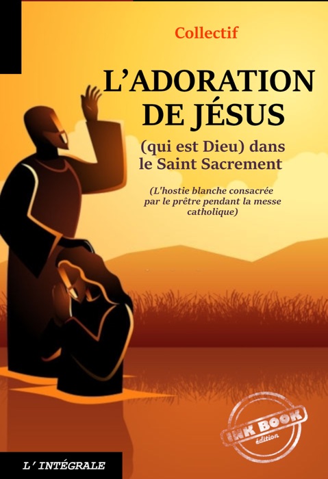 L’Adoration de Jésus (qui est Dieu) dans le Saint Sacrement. [Nouv. éd. entièrement revue et corrigée].