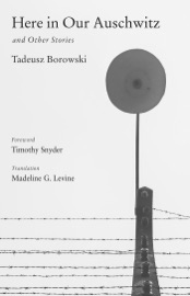 Here in Our Auschwitz and Other Stories - Tadeusz Borowski, Madeline G. Levine & Timothy Snyder
